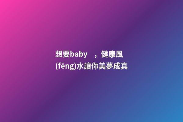 想要baby，健康風(fēng)水讓你美夢成真